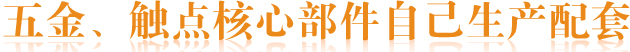 五金、觸點(diǎn)核心部件自己生產(chǎn)配套